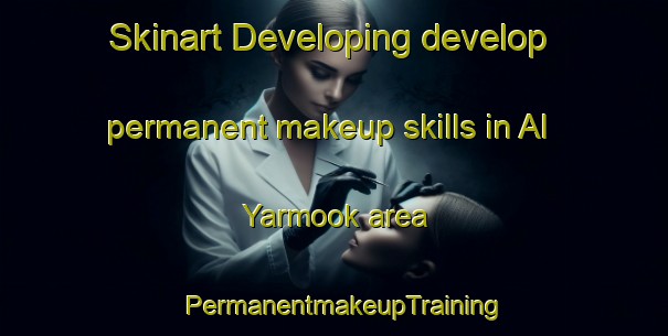 Skinart Developing develop permanent makeup skills in Al Yarmook area | PermanentmakeupTraining | PermanentmakeupClasses | SkinartTraining-United Arab Emirates