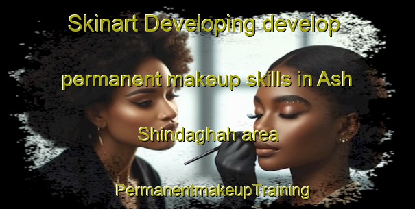 Skinart Developing develop permanent makeup skills in Ash Shindaghah area | PermanentmakeupTraining | PermanentmakeupClasses | SkinartTraining-United Arab Emirates