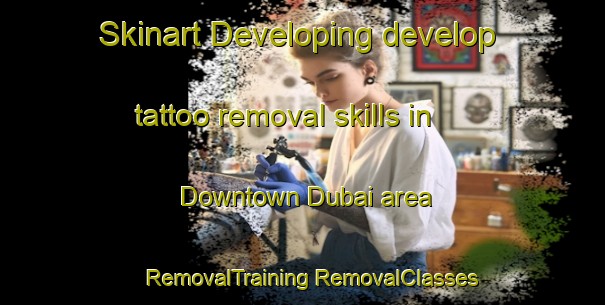 Skinart Developing develop tattoo removal skills in Downtown Dubai area | #RemovalTraining #RemovalClasses #SkinartTraining-United Arab Emirates