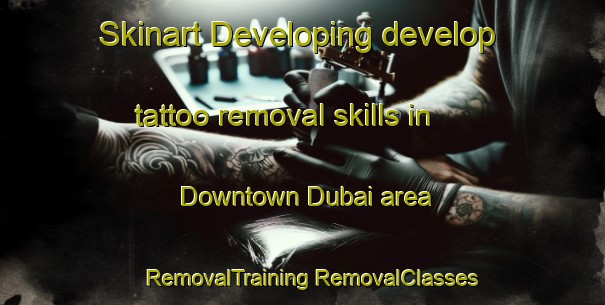 Skinart Developing develop tattoo removal skills in Downtown Dubai area | #RemovalTraining #RemovalClasses #SkinartTraining-United Arab Emirates