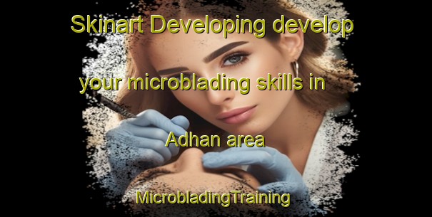 Skinart Developing develop your microblading skills in Adhan area | #MicrobladingTraining #MicrobladingClasses #SkinartTraining-United Arab Emirates