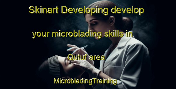 Skinart Developing develop your microblading skills in Qutuf area | MicrobladingTraining | MicrobladingClasses | SkinartTraining-United Arab Emirates
