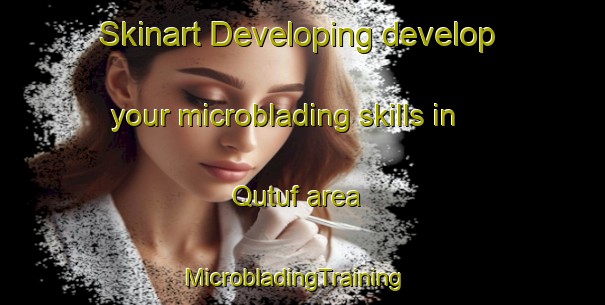 Skinart Developing develop your microblading skills in Qutuf area | MicrobladingTraining | MicrobladingClasses | SkinartTraining-United Arab Emirates