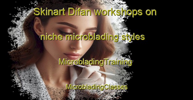 Skinart Difan workshops on niche microblading styles | #MicrobladingTraining #MicrobladingClasses #SkinartTraining-United Arab Emirates