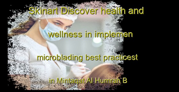 Skinart Discover health and wellness in implemen microblading best practicest in Mintaqat Al Humrah B | MicrobladingTraining | MicrobladingClasses | SkinartTraining-United Arab Emirates