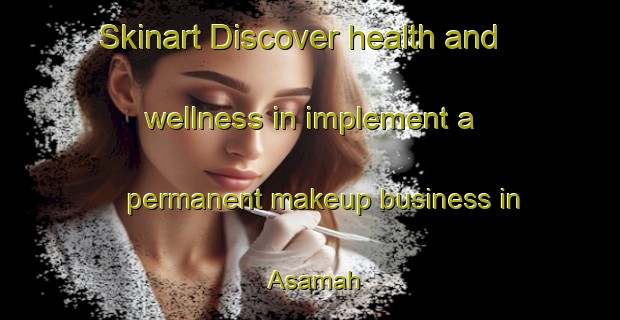 Skinart Discover health and wellness in implement a permanent makeup business in Asamah | PermanentmakeupTraining | PermanentmakeupClasses | SkinartTraining-United Arab Emirates