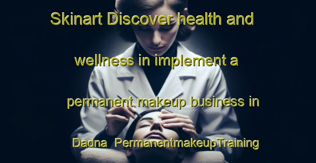 Skinart Discover health and wellness in implement a permanent makeup business in Dadna | PermanentmakeupTraining | PermanentmakeupClasses | SkinartTraining-United Arab Emirates