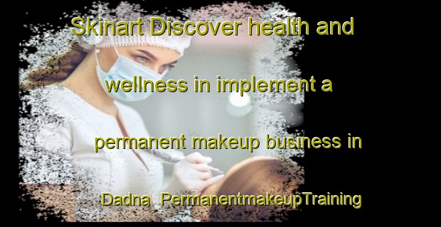Skinart Discover health and wellness in implement a permanent makeup business in Dadna | PermanentmakeupTraining | PermanentmakeupClasses | SkinartTraining-United Arab Emirates