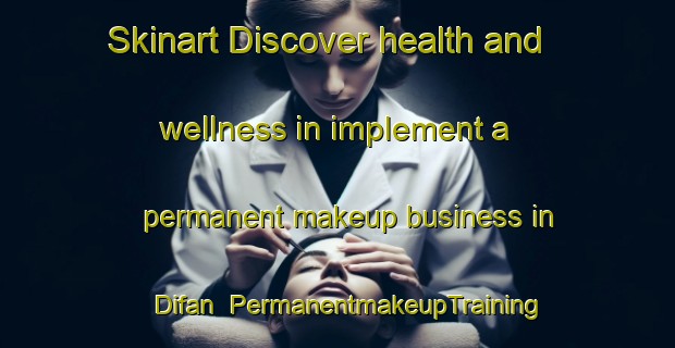 Skinart Discover health and wellness in implement a permanent makeup business in Difan | PermanentmakeupTraining | PermanentmakeupClasses | SkinartTraining-United Arab Emirates