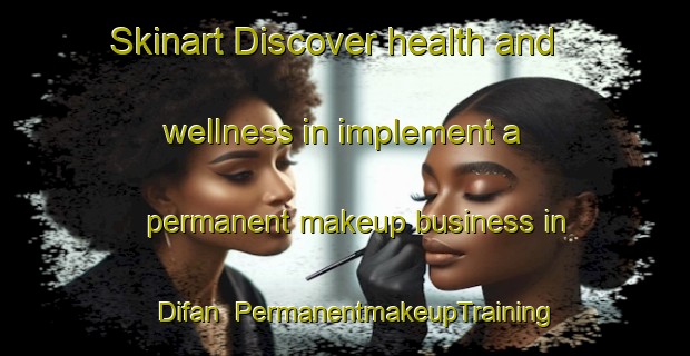 Skinart Discover health and wellness in implement a permanent makeup business in Difan | PermanentmakeupTraining | PermanentmakeupClasses | SkinartTraining-United Arab Emirates