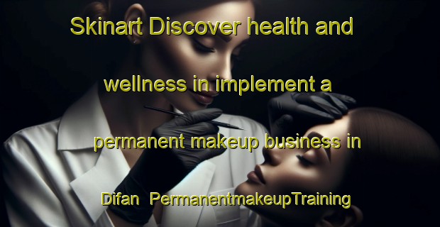 Skinart Discover health and wellness in implement a permanent makeup business in Difan | PermanentmakeupTraining | PermanentmakeupClasses | SkinartTraining-United Arab Emirates
