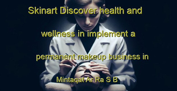 Skinart Discover health and wellness in implement a permanent makeup business in Mintaqat Ar Ra S B | PermanentmakeupTraining | PermanentmakeupClasses | SkinartTraining-United Arab Emirates