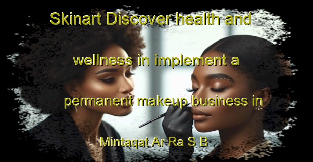 Skinart Discover health and wellness in implement a permanent makeup business in Mintaqat Ar Ra S B | PermanentmakeupTraining | PermanentmakeupClasses | SkinartTraining-United Arab Emirates
