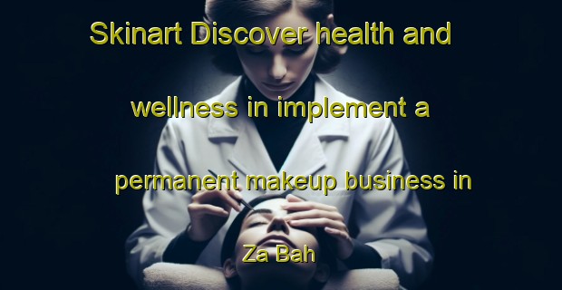 Skinart Discover health and wellness in implement a permanent makeup business in Za Bah | PermanentmakeupTraining | PermanentmakeupClasses | SkinartTraining-United Arab Emirates