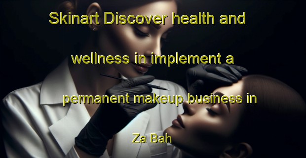Skinart Discover health and wellness in implement a permanent makeup business in Za Bah | PermanentmakeupTraining | PermanentmakeupClasses | SkinartTraining-United Arab Emirates