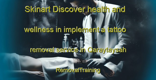 Skinart Discover health and wellness in implement a tattoo removal service in Qaraytaysah | RemovalTraining | RemovalClasses | SkinartTraining-United Arab Emirates