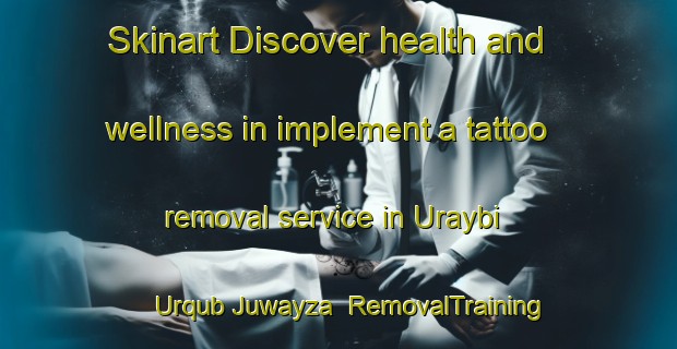 Skinart Discover health and wellness in implement a tattoo removal service in Uraybi Urqub Juwayza | RemovalTraining | RemovalClasses | SkinartTraining-United Arab Emirates