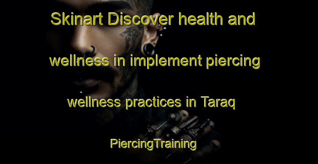 Skinart Discover health and wellness in implement piercing wellness practices in Taraq | PiercingTraining | PiercingClasses | SkinartTraining-United Arab Emirates