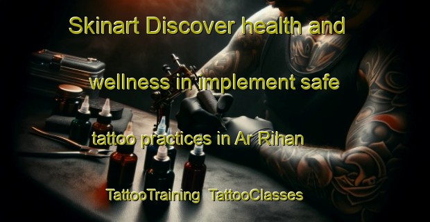 Skinart Discover health and wellness in implement safe tattoo practices in Ar Rihan | TattooTraining | TattooClasses | SkinartTraining-United Arab Emirates