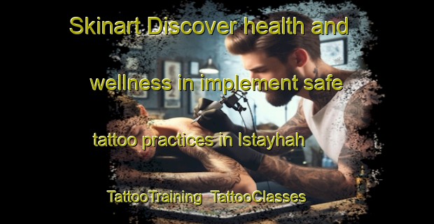 Skinart Discover health and wellness in implement safe tattoo practices in Istayhah | TattooTraining | TattooClasses | SkinartTraining-United Arab Emirates