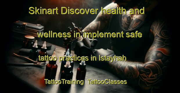 Skinart Discover health and wellness in implement safe tattoo practices in Istayhah | TattooTraining | TattooClasses | SkinartTraining-United Arab Emirates