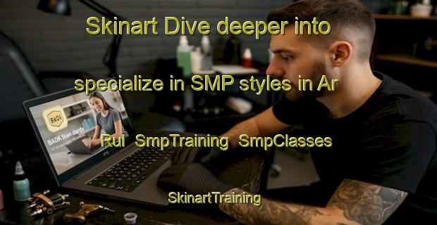 Skinart Dive deeper into specialize in SMP styles in Ar Rul | SmpTraining | SmpClasses | SkinartTraining-United Arab Emirates