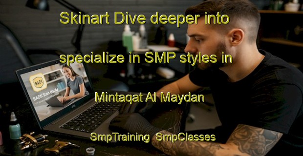 Skinart Dive deeper into specialize in SMP styles in Mintaqat Al Maydan | SmpTraining | SmpClasses | SkinartTraining-United Arab Emirates