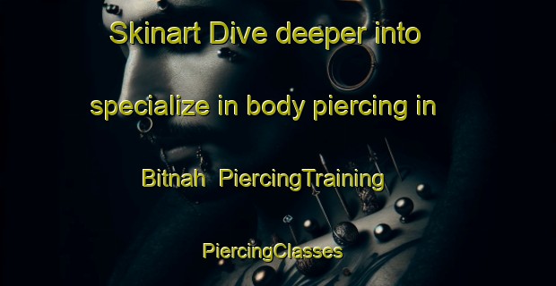 Skinart Dive deeper into specialize in body piercing in Bitnah | PiercingTraining | PiercingClasses | SkinartTraining-United Arab Emirates