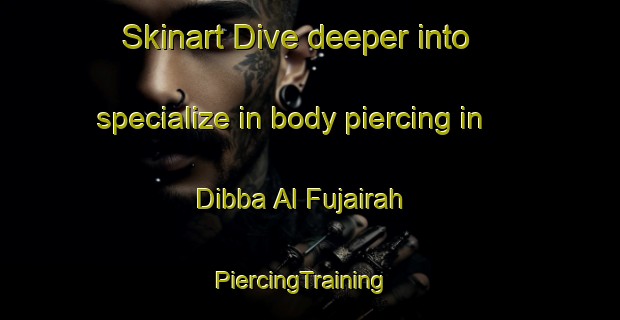 Skinart Dive deeper into specialize in body piercing in Dibba Al Fujairah | PiercingTraining | PiercingClasses | SkinartTraining-United Arab Emirates