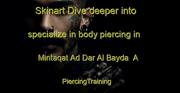 Skinart Dive deeper into specialize in body piercing in Mintaqat Ad Dar Al Bayda  A | PiercingTraining | PiercingClasses | SkinartTraining-United Arab Emirates