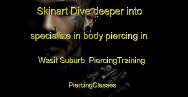 Skinart Dive deeper into specialize in body piercing in Wasit Suburb | PiercingTraining | PiercingClasses | SkinartTraining-United Arab Emirates