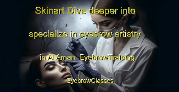 Skinart Dive deeper into specialize in eyebrow artistry in Al Aman | EyebrowTraining | EyebrowClasses | SkinartTraining-United Arab Emirates