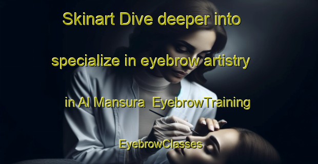 Skinart Dive deeper into specialize in eyebrow artistry in Al Mansura | EyebrowTraining | EyebrowClasses | SkinartTraining-United Arab Emirates