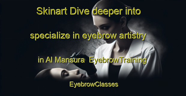 Skinart Dive deeper into specialize in eyebrow artistry in Al Mansura | EyebrowTraining | EyebrowClasses | SkinartTraining-United Arab Emirates
