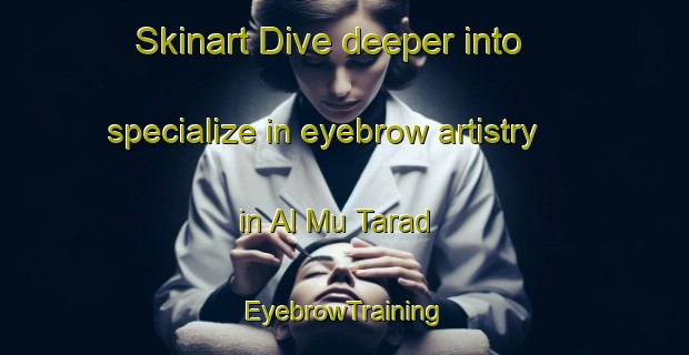 Skinart Dive deeper into specialize in eyebrow artistry in Al Mu Tarad | EyebrowTraining | EyebrowClasses | SkinartTraining-United Arab Emirates