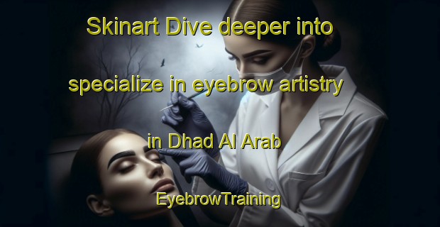 Skinart Dive deeper into specialize in eyebrow artistry in Dhad Al Arab | EyebrowTraining | EyebrowClasses | SkinartTraining-United Arab Emirates