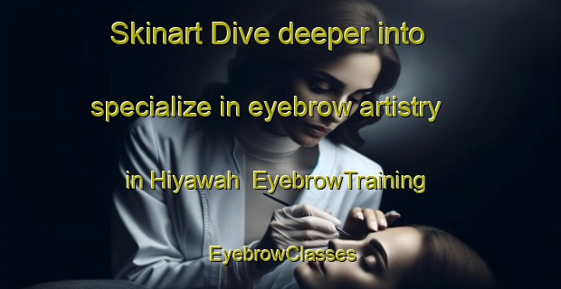 Skinart Dive deeper into specialize in eyebrow artistry in Hiyawah | EyebrowTraining | EyebrowClasses | SkinartTraining-United Arab Emirates