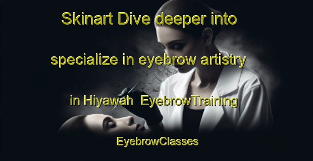 Skinart Dive deeper into specialize in eyebrow artistry in Hiyawah | EyebrowTraining | EyebrowClasses | SkinartTraining-United Arab Emirates