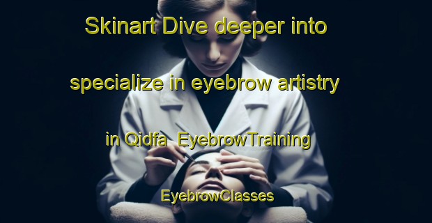 Skinart Dive deeper into specialize in eyebrow artistry in Qidfa | EyebrowTraining | EyebrowClasses | SkinartTraining-United Arab Emirates