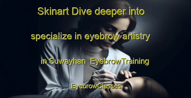 Skinart Dive deeper into specialize in eyebrow artistry in Suwayhan | EyebrowTraining | EyebrowClasses | SkinartTraining-United Arab Emirates