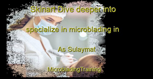 Skinart Dive deeper into specialize in microblading in As Sulaymat | MicrobladingTraining | MicrobladingClasses | SkinartTraining-United Arab Emirates