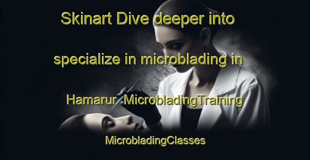 Skinart Dive deeper into specialize in microblading in Hamarur | #MicrobladingTraining #MicrobladingClasses #SkinartTraining-United Arab Emirates