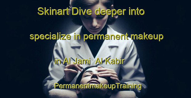 Skinart Dive deeper into specialize in permanent makeup in Al Jami  Al Kabir | PermanentmakeupTraining | PermanentmakeupClasses | SkinartTraining-United Arab Emirates
