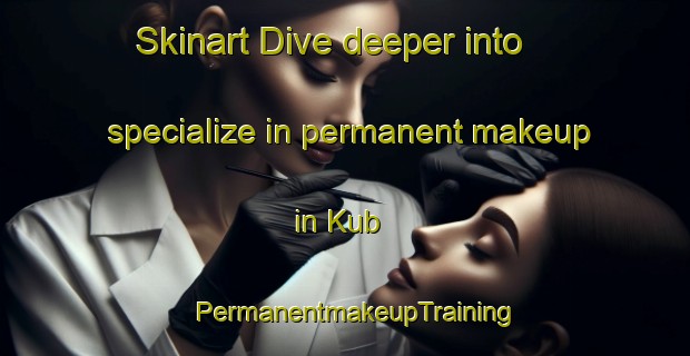 Skinart Dive deeper into specialize in permanent makeup in Kub | PermanentmakeupTraining | PermanentmakeupClasses | SkinartTraining-United Arab Emirates