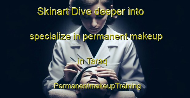 Skinart Dive deeper into specialize in permanent makeup in Taraq | PermanentmakeupTraining | PermanentmakeupClasses | SkinartTraining-United Arab Emirates