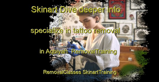 Skinart Dive deeper into specialize in tattoo removal in Aqbiyah | #RemovalTraining #RemovalClasses #SkinartTraining-United Arab Emirates