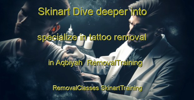 Skinart Dive deeper into specialize in tattoo removal in Aqbiyah | #RemovalTraining #RemovalClasses #SkinartTraining-United Arab Emirates