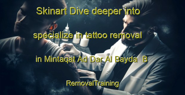 Skinart Dive deeper into specialize in tattoo removal in Mintaqat Ad Dar Al Bayda  B | RemovalTraining | RemovalClasses | SkinartTraining-United Arab Emirates