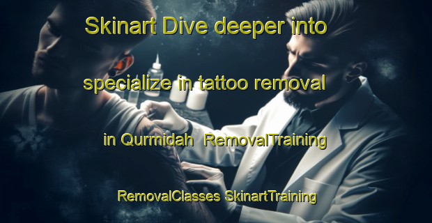 Skinart Dive deeper into specialize in tattoo removal in Qurmidah | #RemovalTraining #RemovalClasses #SkinartTraining-United Arab Emirates