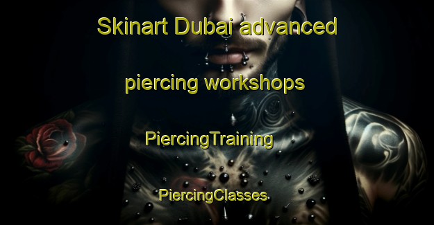 Skinart Dubai advanced piercing workshops | PiercingTraining | PiercingClasses | SkinartTraining-United Arab Emirates